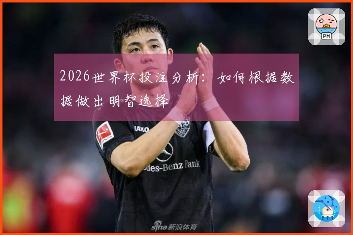 2026世界杯投注分析:如何根据数据做出明智选择