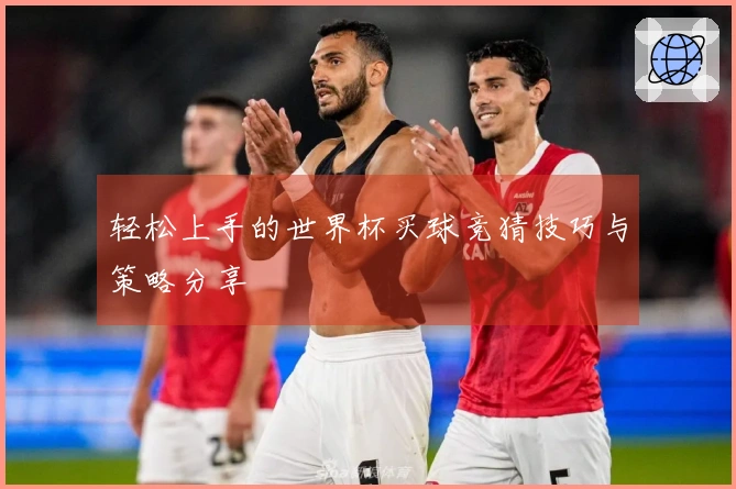 轻松上手的世界杯买球竞猜技巧与策略分享