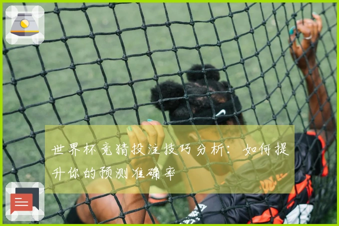 世界杯竞猜投注技巧分析：如何提升你的预测准确率