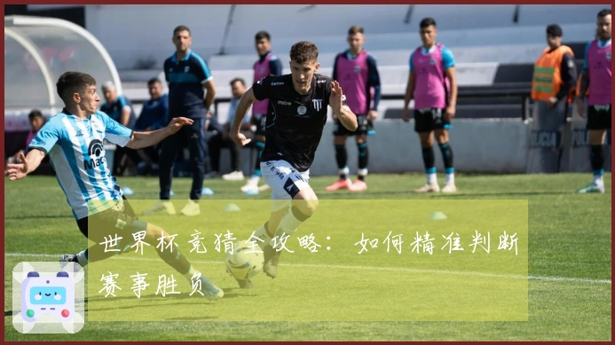 世界杯竞猜全攻略：如何精准判断赛事胜负