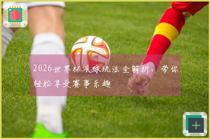 2026世界杯滚球玩法全解析，带你轻松享受赛事乐趣
