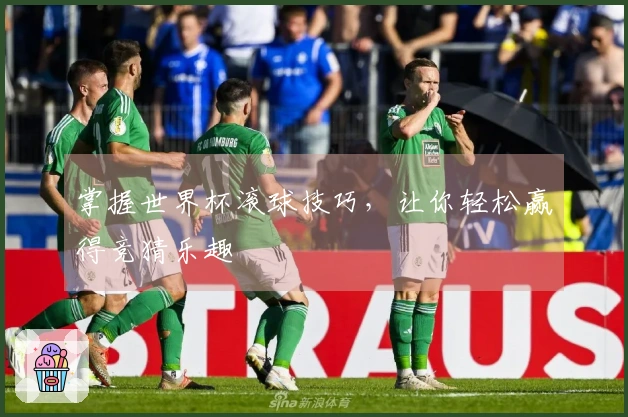 掌握世界杯滚球技巧，让你轻松赢得竞猜乐趣