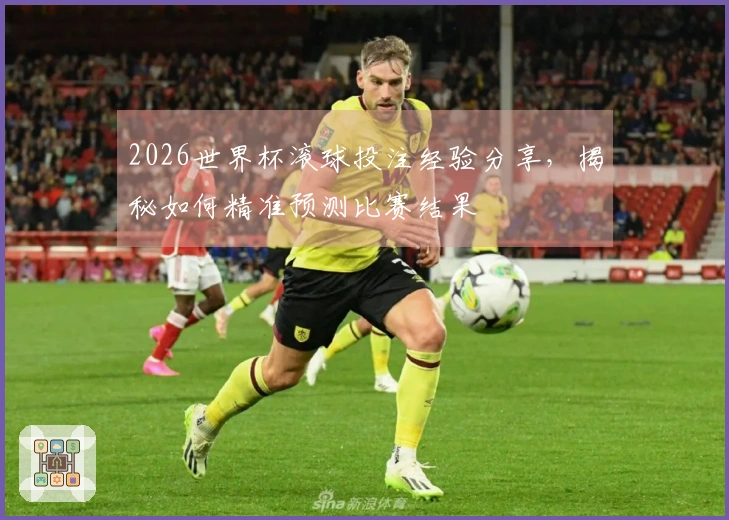 2026世界杯滚球投注经验分享，揭秘如何精准预测比赛结果