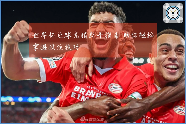 世界杯让球竞猜新手指南 助你轻松掌握投注技巧