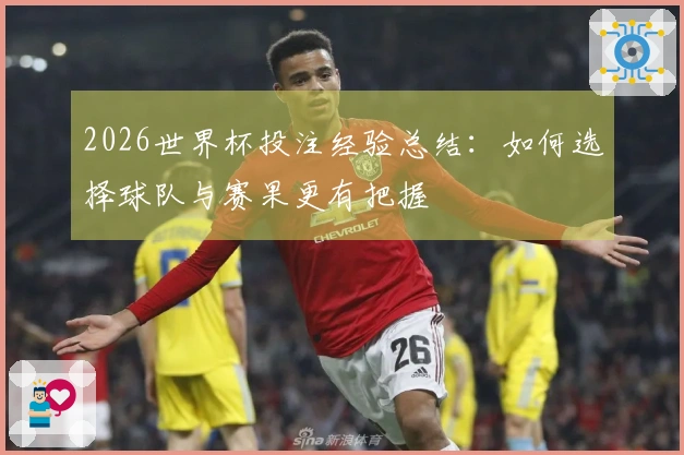 2026世界杯投注经验总结：如何选择球队与赛果更有把握