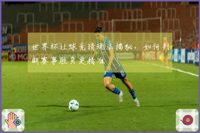 世界杯让球竞猜玩法揭秘，如何判断赛事胜负更精准
