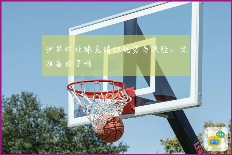 世界杯让球竞猜的优势与风险，你准备好了吗
