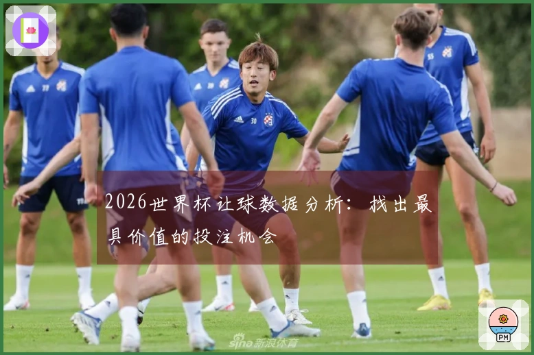 2026世界杯让球数据分析:找出最具价值的投注机会