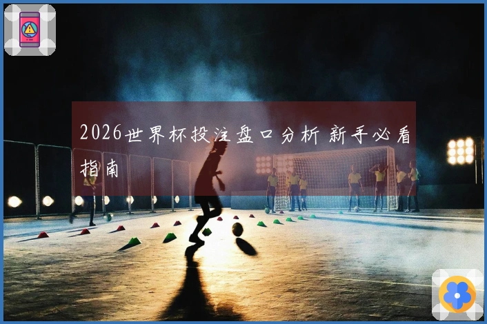 2026世界杯投注盘口分析 新手必看指南