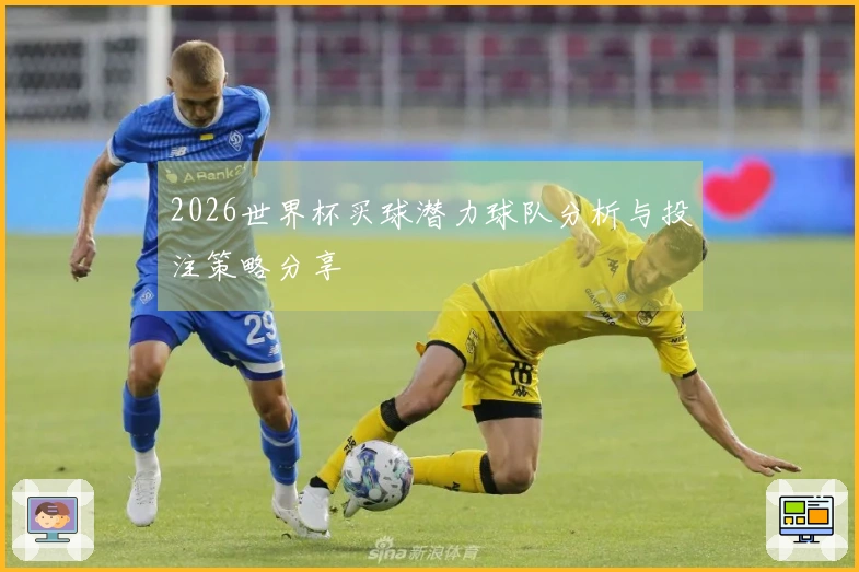 2026世界杯买球潜力球队分析与投注策略分享