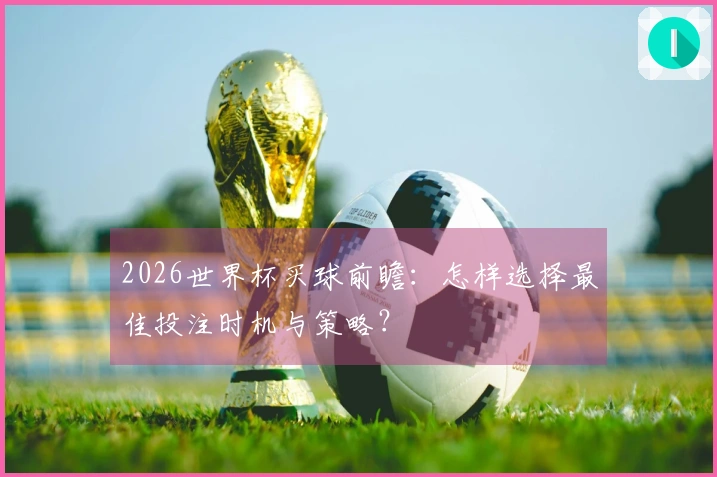 2026世界杯买球前瞻：怎样选择最佳投注时机与策略？