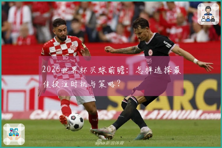 2026世界杯买球前瞻：怎样选择最佳投注时机与策略？