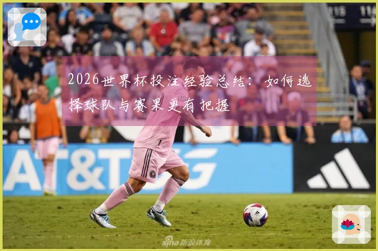 2026世界杯投注经验总结：如何选择球队与赛果更有把握
