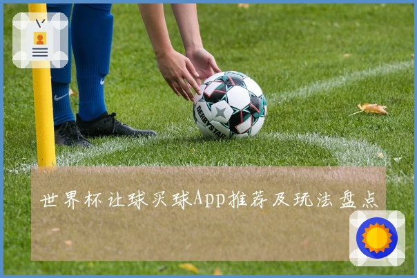 世界杯让球买球App推荐及玩法盘点