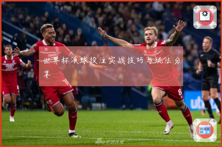 世界杯滚球投注实战技巧与玩法分享
