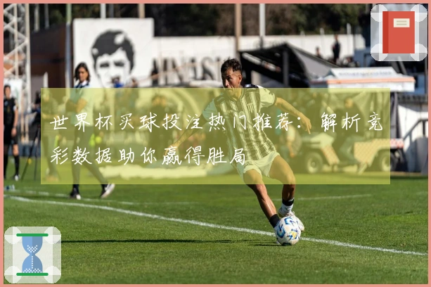世界杯买球投注热门推荐：解析竞彩数据助你赢得胜局