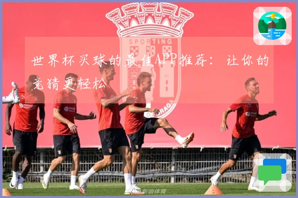 世界杯买球的最佳APP推荐：让你的竞猜更轻松