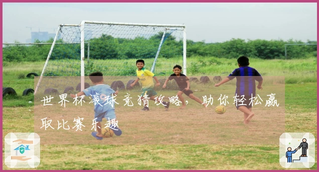 世界杯滚球竞猜攻略，助你轻松赢取比赛乐趣