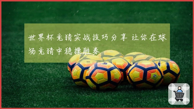 世界杯竞猜实战技巧分享 让你在球场竞猜中稳操胜券
