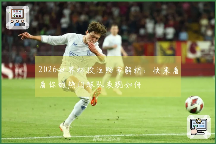 2026世界杯投注赔率解析，快来看看你的热门球队表现如何