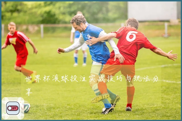 世界杯滚球投注实战技巧与玩法分享