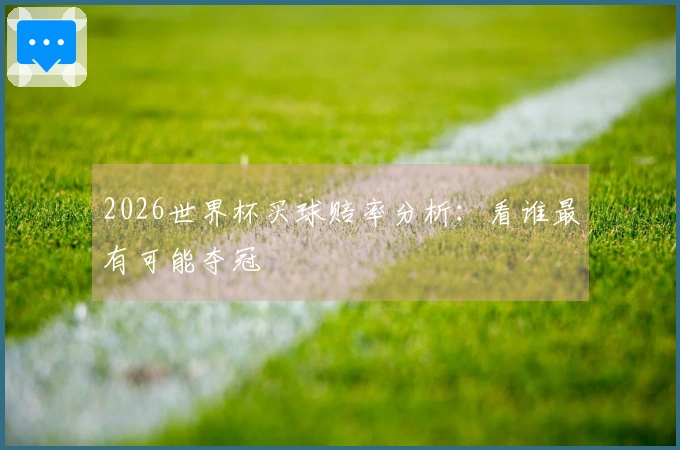2026世界杯买球赔率分析：看谁最有可能夺冠