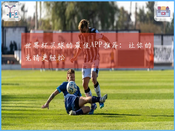 世界杯买球的最佳APP推荐：让你的竞猜更轻松