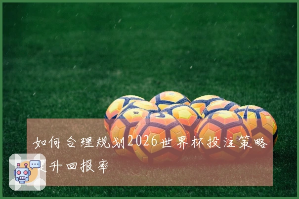 如何合理规划2026世界杯投注策略提升回报率