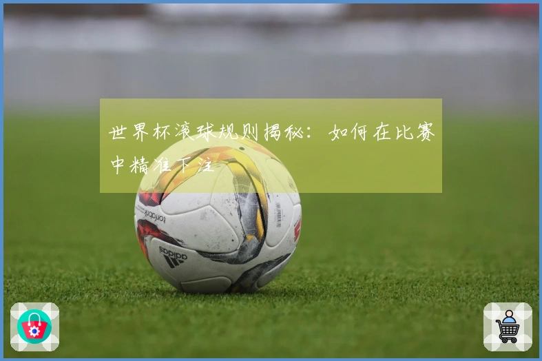世界杯滚球规则揭秘：如何在比赛中精准下注