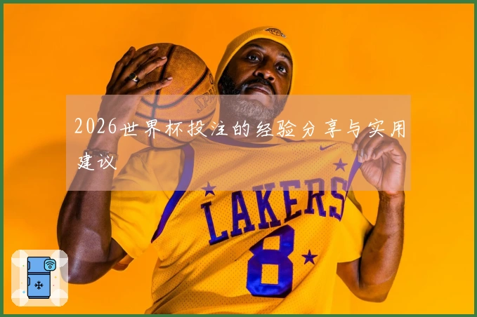 2026世界杯投注的经验分享与实用建议