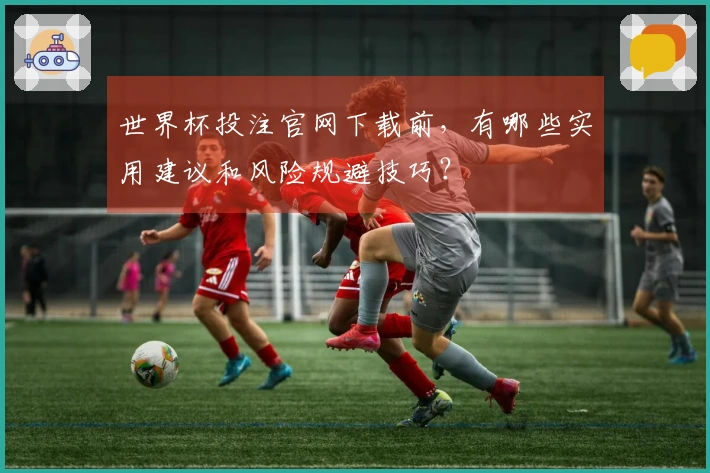 世界杯投注官网下载前，有哪些实用建议和风险规避技巧？