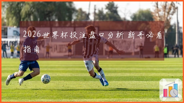 2026世界杯投注盘口分析 新手必看指南