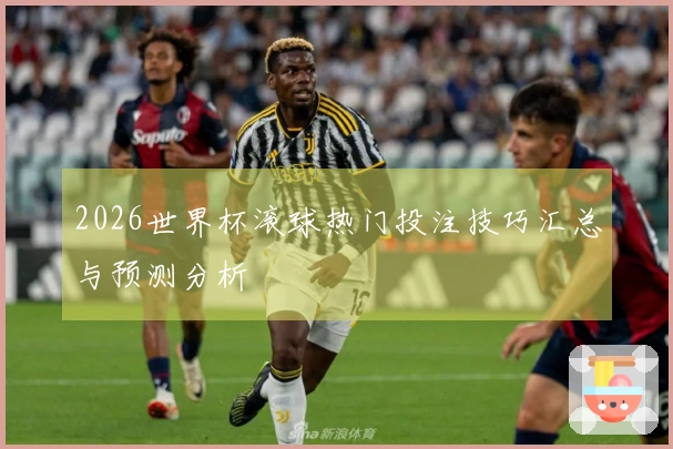 2026世界杯滚球热门投注技巧汇总与预测分析
