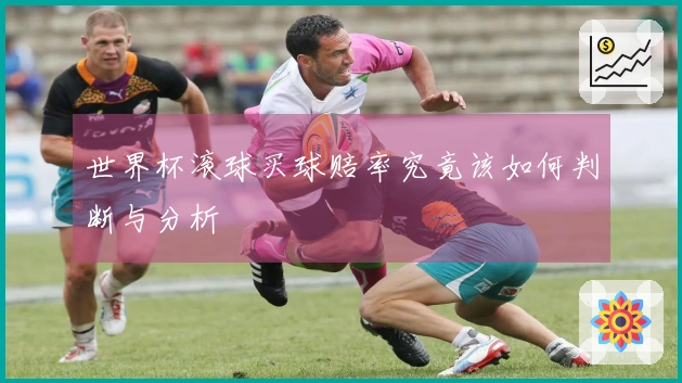 世界杯滚球买球赔率究竟该如何判断与分析
