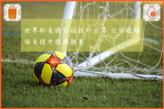 世界杯竞猜实战技巧分享 让你在球场竞猜中稳操胜券